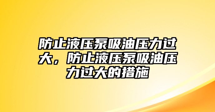 防止液壓泵吸油壓力過大，防止液壓泵吸油壓力過大的措施