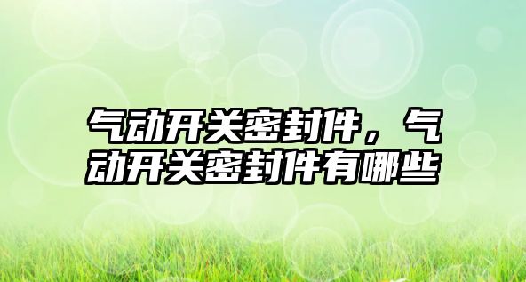 氣動開關密封件，氣動開關密封件有哪些