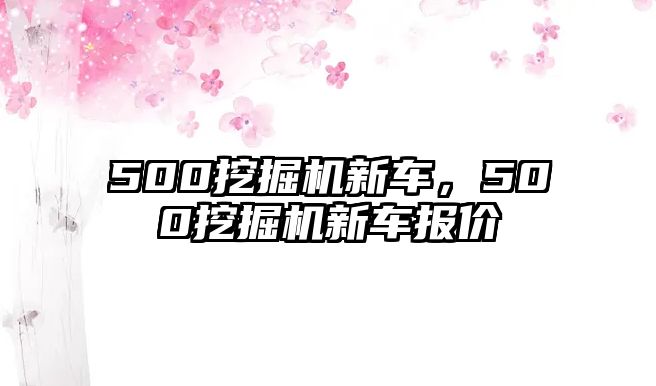 500挖掘機新車，500挖掘機新車報價