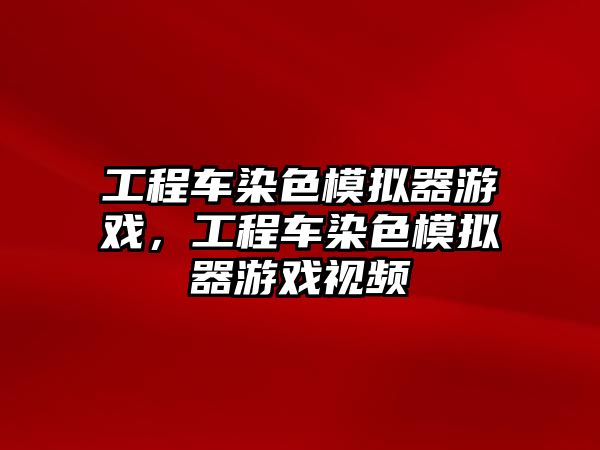 工程車染色模擬器游戲，工程車染色模擬器游戲視頻