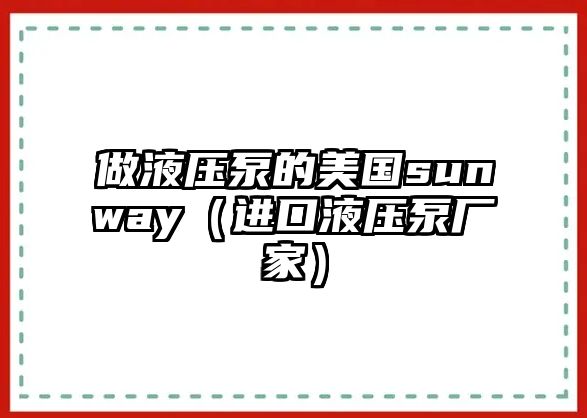 做液壓泵的美國(guó)sunway（進(jìn)口液壓泵廠(chǎng)家）