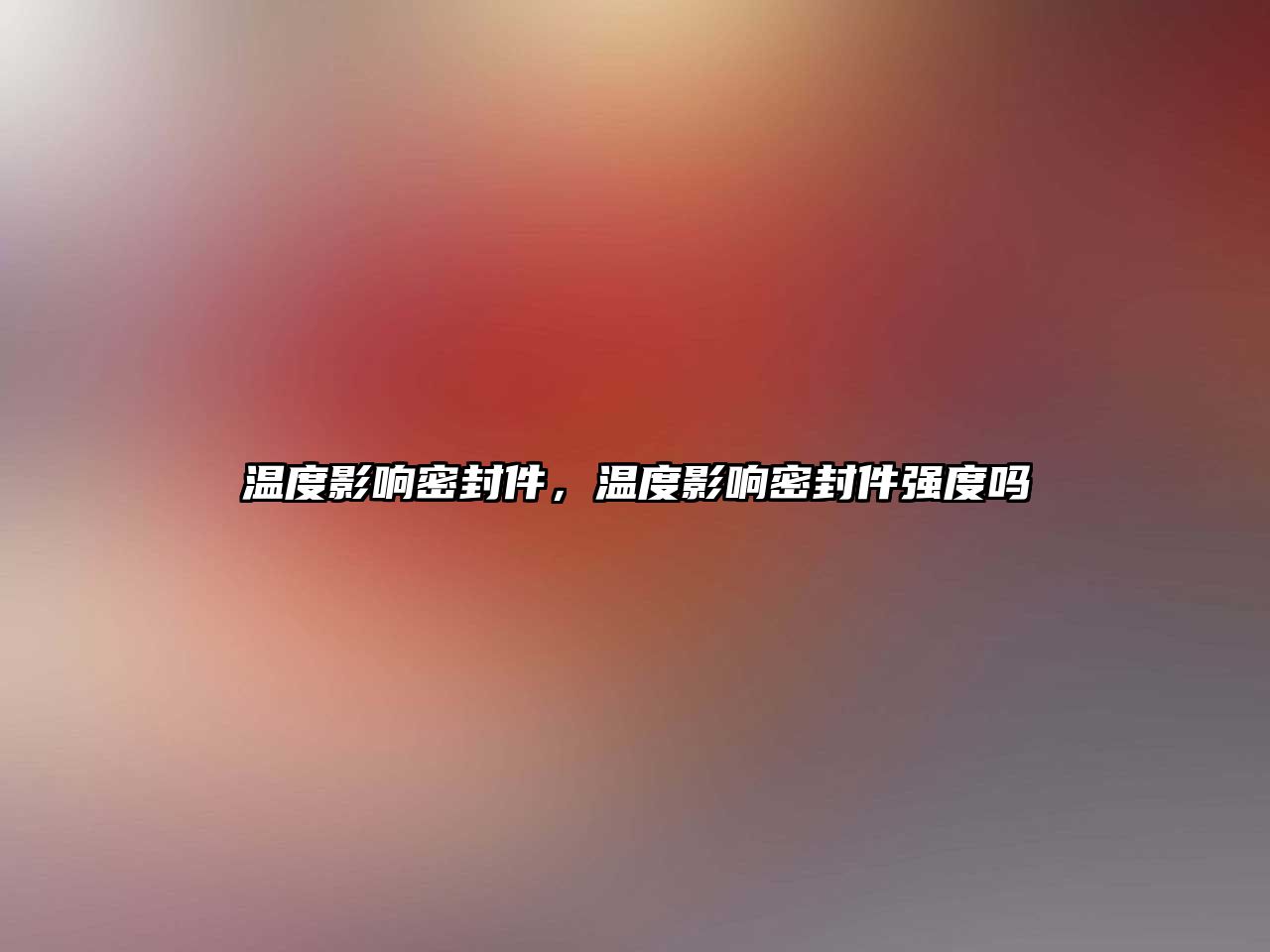 溫度影響密封件，溫度影響密封件強(qiáng)度嗎