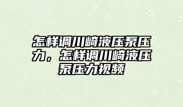 怎樣調(diào)川崎液壓泵壓力，怎樣調(diào)川崎液壓泵壓力視頻