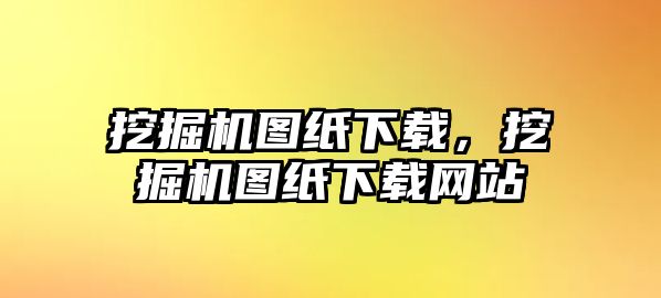 挖掘機(jī)圖紙下載，挖掘機(jī)圖紙下載網(wǎng)站