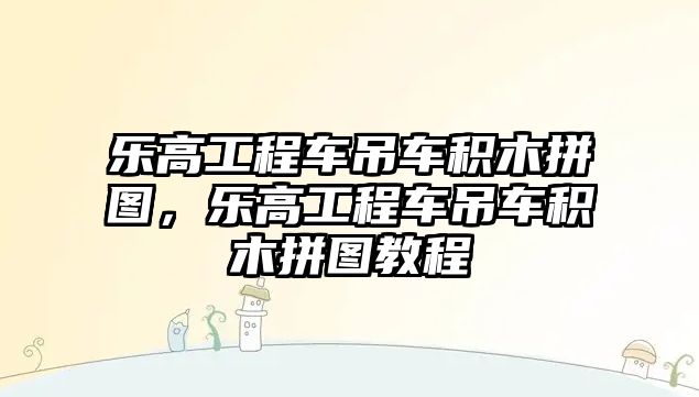 樂高工程車吊車積木拼圖，樂高工程車吊車積木拼圖教程