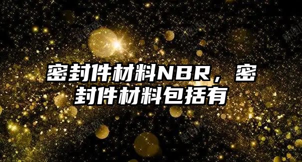 密封件材料NBR，密封件材料包括有