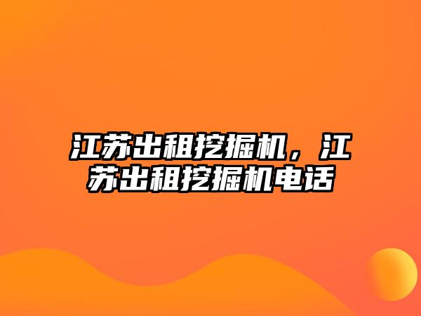 江蘇出租挖掘機，江蘇出租挖掘機電話