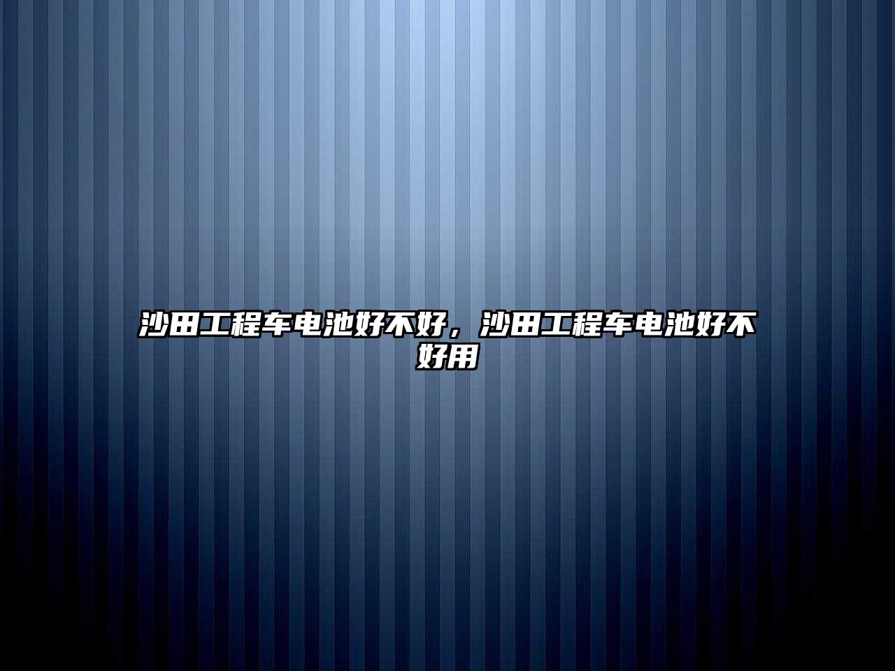 沙田工程車電池好不好，沙田工程車電池好不好用