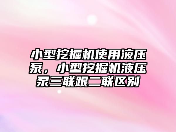 小型挖掘機使用液壓泵，小型挖掘機液壓泵三聯跟二聯區(qū)別