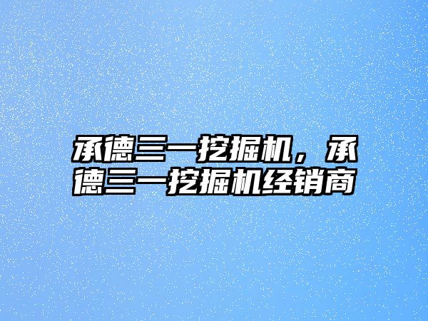 承德三一挖掘機，承德三一挖掘機經(jīng)銷商