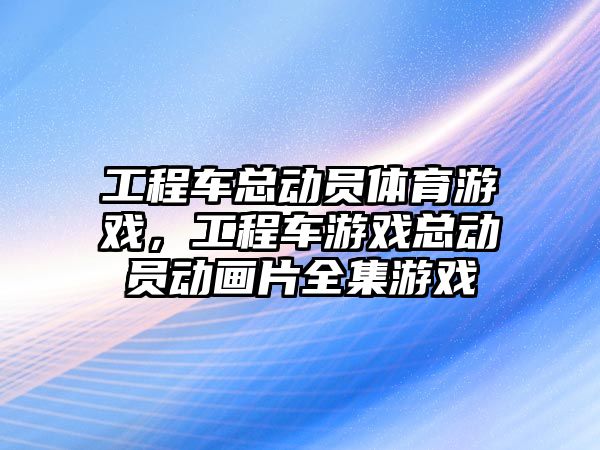 工程車總動員體育游戲，工程車游戲總動員動畫片全集游戲