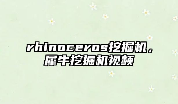 rhinoceros挖掘機，犀牛挖掘機視頻