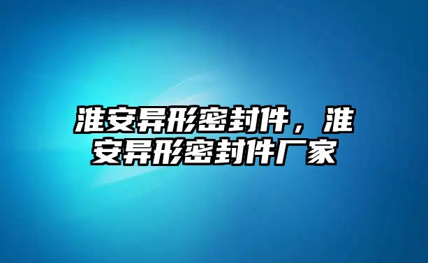 淮安異形密封件，淮安異形密封件廠家