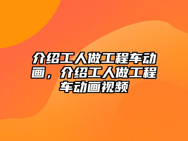 介紹工人做工程車動畫，介紹工人做工程車動畫視頻