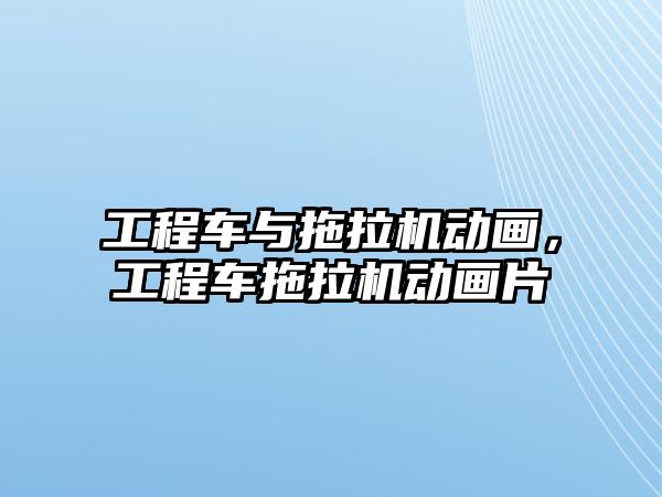 工程車與拖拉機動畫，工程車拖拉機動畫片