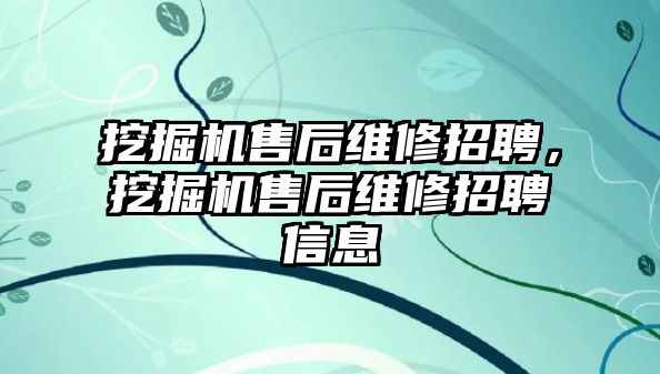 挖掘機售后維修招聘，挖掘機售后維修招聘信息