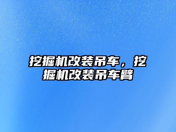 挖掘機改裝吊車，挖掘機改裝吊車臂