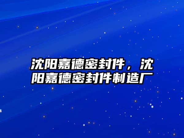 沈陽(yáng)嘉德密封件，沈陽(yáng)嘉德密封件制造廠