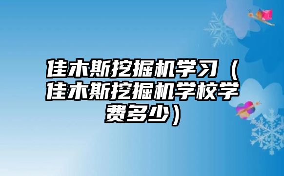 佳木斯挖掘機學(xué)習（佳木斯挖掘機學(xué)校學(xué)費多少）