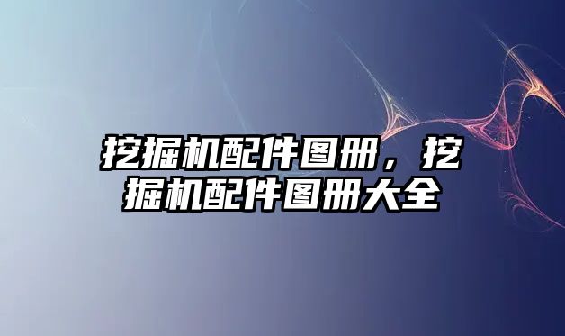 挖掘機(jī)配件圖冊，挖掘機(jī)配件圖冊大全