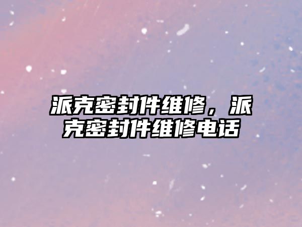 派克密封件維修，派克密封件維修電話