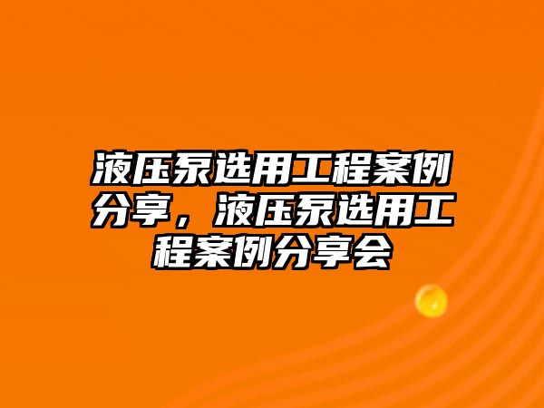 液壓泵選用工程案例分享，液壓泵選用工程案例分享會(huì)