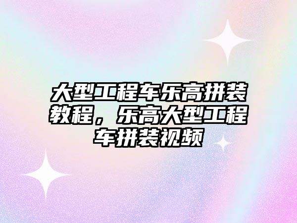 大型工程車樂高拼裝教程，樂高大型工程車拼裝視頻