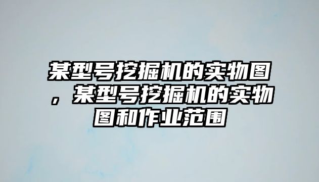 某型號挖掘機的實物圖，某型號挖掘機的實物圖和作業(yè)范圍