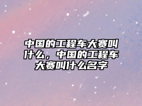 中國的工程車大賽叫什么，中國的工程車大賽叫什么名字