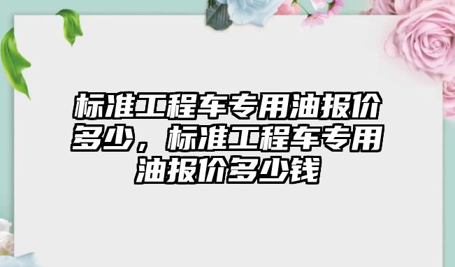 標準工程車專用油報價多少，標準工程車專用油報價多少錢