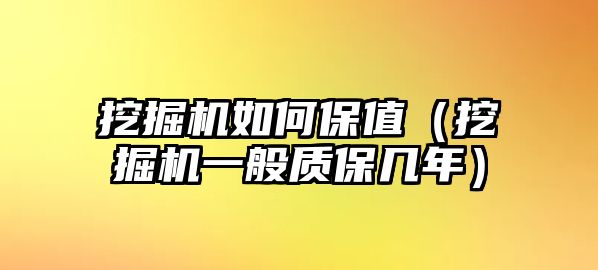 挖掘機如何保值（挖掘機一般質保幾年）