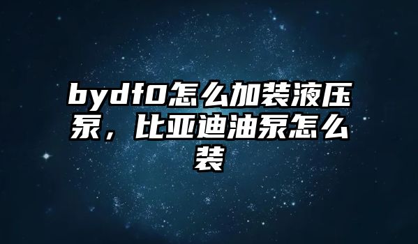 bydf0怎么加裝液壓泵，比亞迪油泵怎么裝