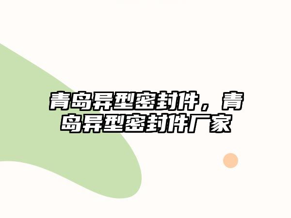 青島異型密封件，青島異型密封件廠(chǎng)家