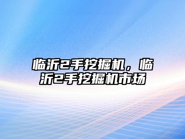 臨沂2手挖掘機，臨沂2手挖掘機市場