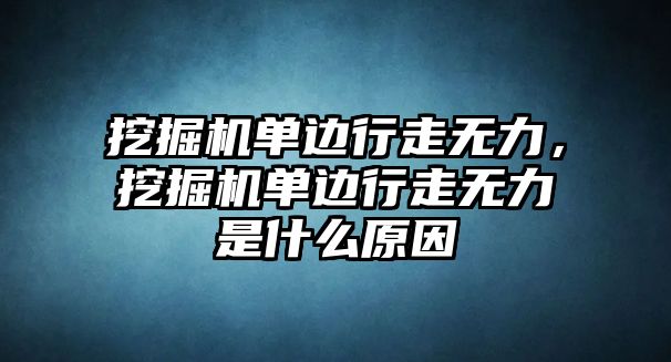 挖掘機(jī)單邊行走無力，挖掘機(jī)單邊行走無力是什么原因