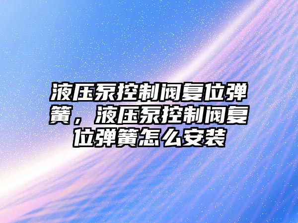 液壓泵控制閥復(fù)位彈簧，液壓泵控制閥復(fù)位彈簧怎么安裝