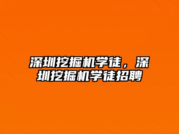 深圳挖掘機學(xué)徒，深圳挖掘機學(xué)徒招聘