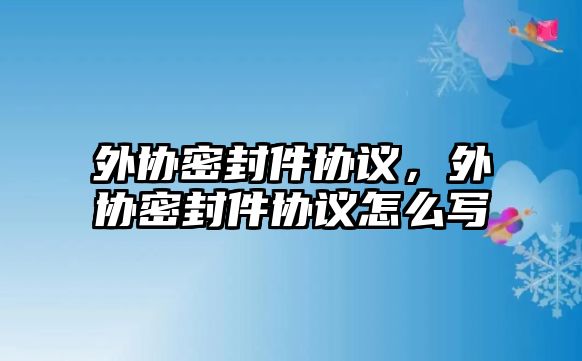 外協(xié)密封件協(xié)議，外協(xié)密封件協(xié)議怎么寫