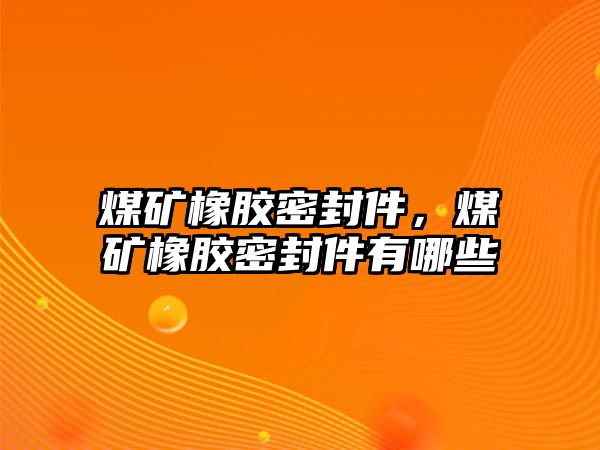 煤礦橡膠密封件，煤礦橡膠密封件有哪些