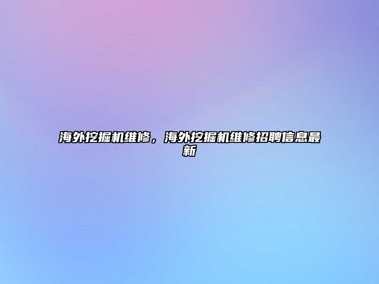 海外挖掘機(jī)維修，海外挖掘機(jī)維修招聘信息最新