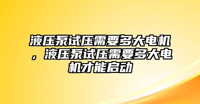 液壓泵試壓需要多大電機，液壓泵試壓需要多大電機才能啟動