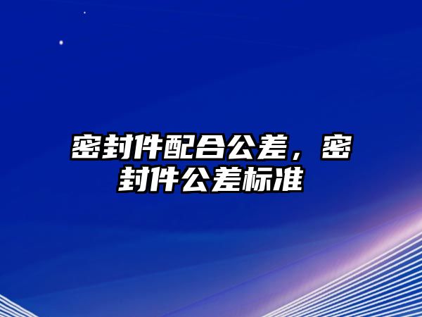 密封件配合公差，密封件公差標(biāo)準(zhǔn)