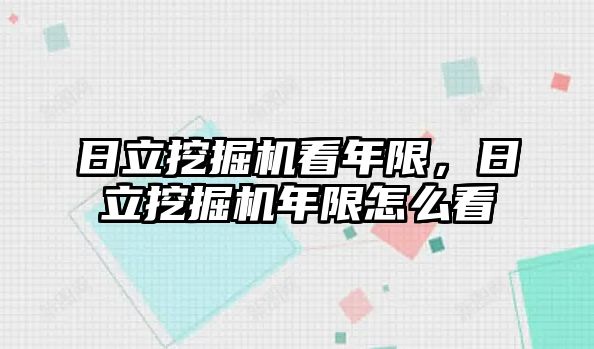 日立挖掘機看年限，日立挖掘機年限怎么看