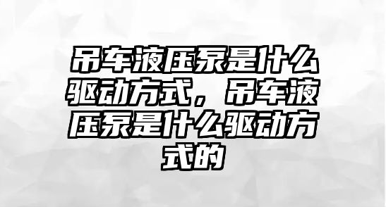 吊車液壓泵是什么驅動方式，吊車液壓泵是什么驅動方式的