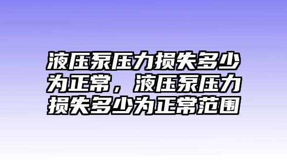 液壓泵壓力損失多少為正常，液壓泵壓力損失多少為正常范圍