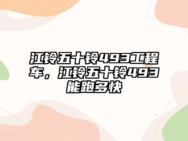 江鈴五十鈴493工程車，江鈴五十鈴493能跑多快