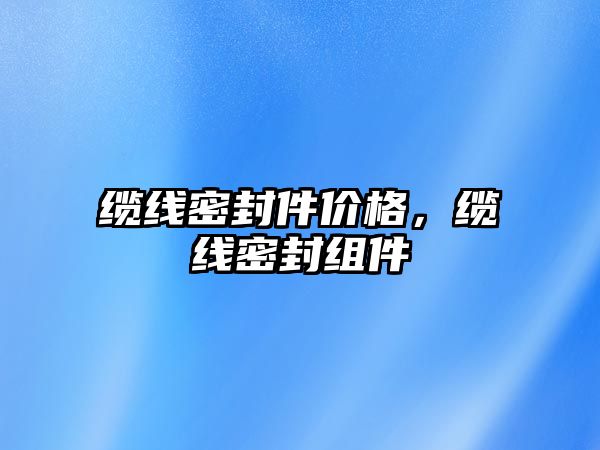 纜線密封件價格，纜線密封組件