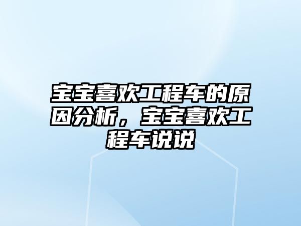 寶寶喜歡工程車的原因分析，寶寶喜歡工程車說說