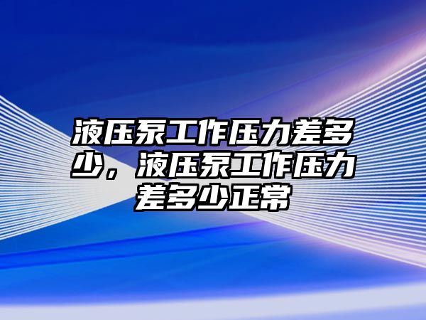 液壓泵工作壓力差多少，液壓泵工作壓力差多少正常