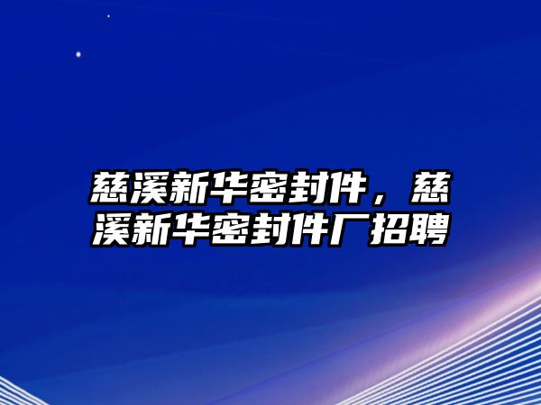 慈溪新華密封件，慈溪新華密封件廠招聘